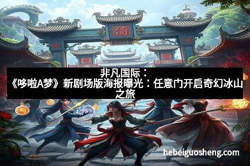 非凡国际：《哆啦A梦》新剧场版海报曝光：任意门开启奇幻冰山之旅